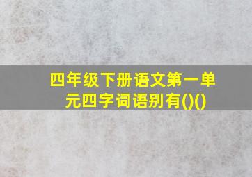 四年级下册语文第一单元四字词语别有()()