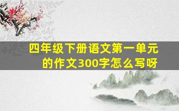 四年级下册语文第一单元的作文300字怎么写呀