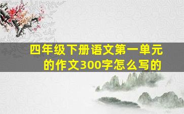 四年级下册语文第一单元的作文300字怎么写的