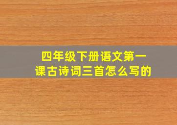 四年级下册语文第一课古诗词三首怎么写的