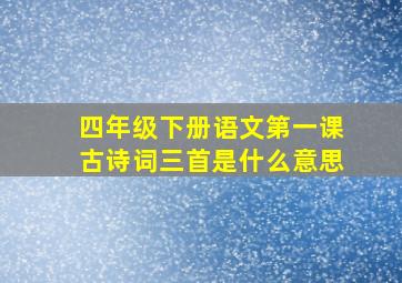 四年级下册语文第一课古诗词三首是什么意思