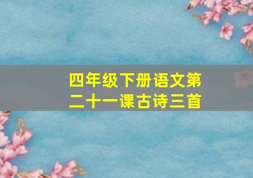 四年级下册语文第二十一课古诗三首