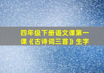 四年级下册语文课第一课《古诗词三首》生字