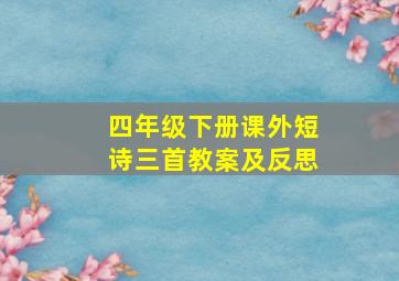 四年级下册课外短诗三首教案及反思