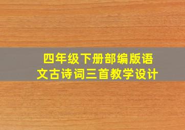 四年级下册部编版语文古诗词三首教学设计