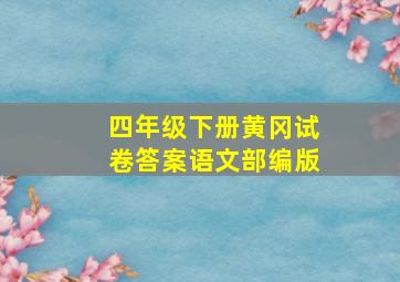 四年级下册黄冈试卷答案语文部编版