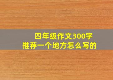 四年级作文300字推荐一个地方怎么写的