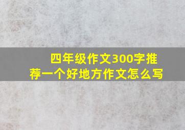 四年级作文300字推荐一个好地方作文怎么写