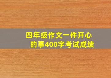 四年级作文一件开心的事400字考试成绩