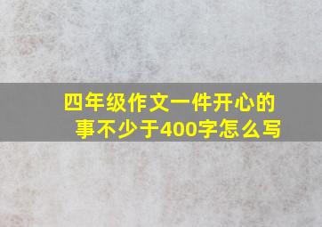 四年级作文一件开心的事不少于400字怎么写