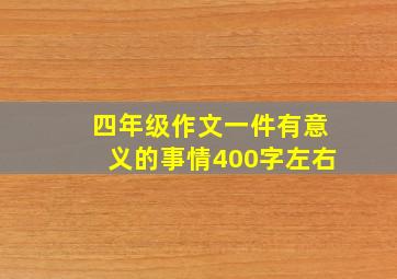 四年级作文一件有意义的事情400字左右