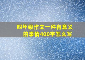 四年级作文一件有意义的事情400字怎么写