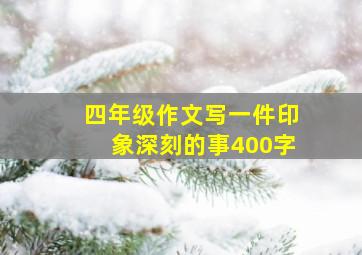 四年级作文写一件印象深刻的事400字