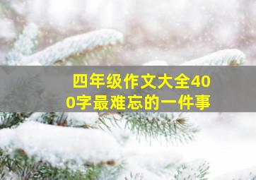 四年级作文大全400字最难忘的一件事