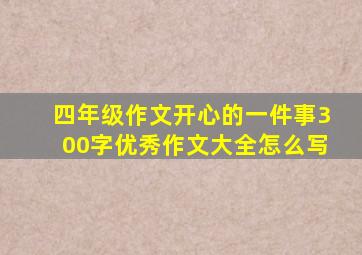 四年级作文开心的一件事300字优秀作文大全怎么写