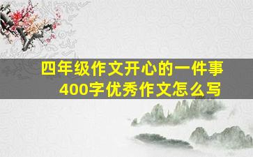 四年级作文开心的一件事400字优秀作文怎么写