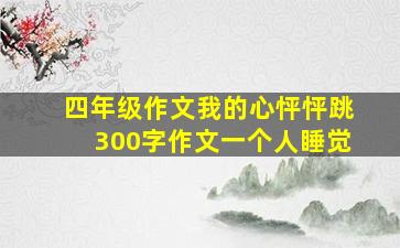 四年级作文我的心怦怦跳300字作文一个人睡觉