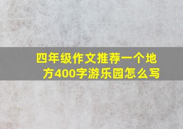 四年级作文推荐一个地方400字游乐园怎么写