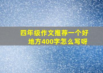 四年级作文推荐一个好地方400字怎么写呀