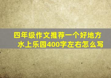 四年级作文推荐一个好地方水上乐园400字左右怎么写