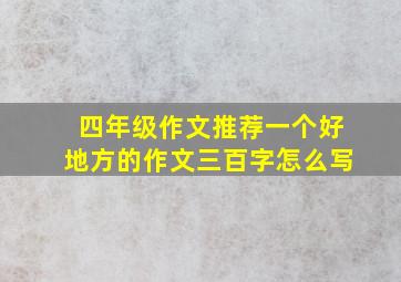 四年级作文推荐一个好地方的作文三百字怎么写