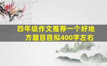 四年级作文推荐一个好地方题目自拟400字左右