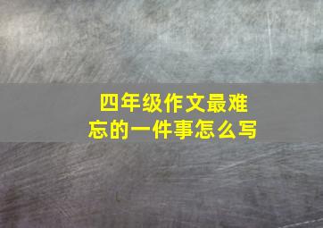 四年级作文最难忘的一件事怎么写