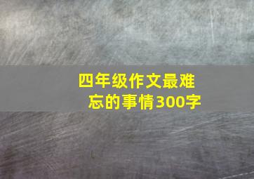 四年级作文最难忘的事情300字