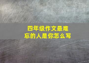 四年级作文最难忘的人是你怎么写