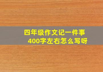 四年级作文记一件事400字左右怎么写呀