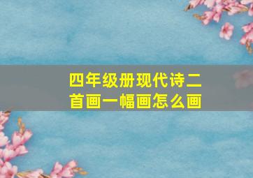 四年级册现代诗二首画一幅画怎么画