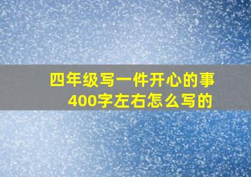 四年级写一件开心的事400字左右怎么写的