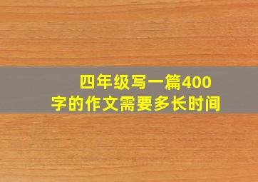 四年级写一篇400字的作文需要多长时间