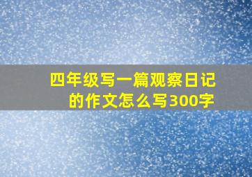 四年级写一篇观察日记的作文怎么写300字