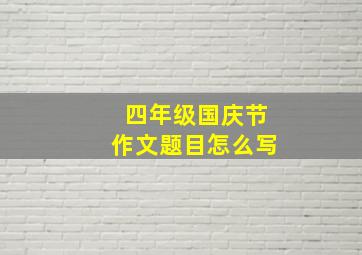 四年级国庆节作文题目怎么写