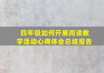 四年级如何开展阅读教学活动心得体会总结报告