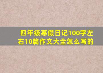 四年级寒假日记100字左右10篇作文大全怎么写的