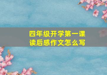 四年级开学第一课读后感作文怎么写