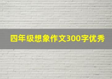 四年级想象作文300字优秀