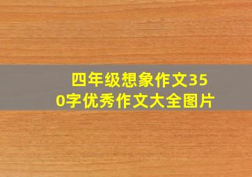 四年级想象作文350字优秀作文大全图片