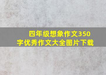 四年级想象作文350字优秀作文大全图片下载