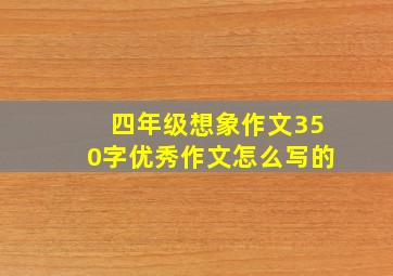 四年级想象作文350字优秀作文怎么写的