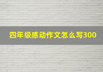 四年级感动作文怎么写300