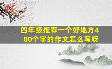 四年级推荐一个好地方400个字的作文怎么写呀