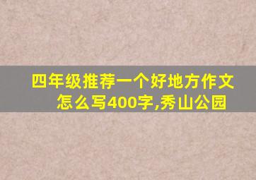 四年级推荐一个好地方作文怎么写400字,秀山公园