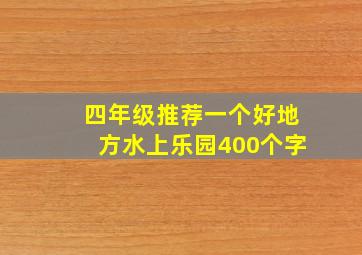 四年级推荐一个好地方水上乐园400个字