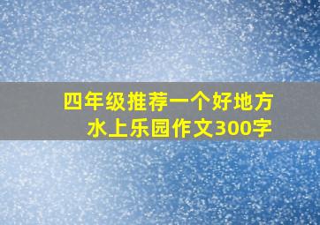 四年级推荐一个好地方水上乐园作文300字