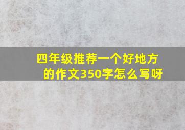 四年级推荐一个好地方的作文350字怎么写呀