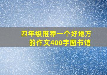 四年级推荐一个好地方的作文400字图书馆