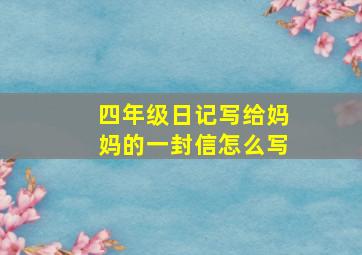 四年级日记写给妈妈的一封信怎么写